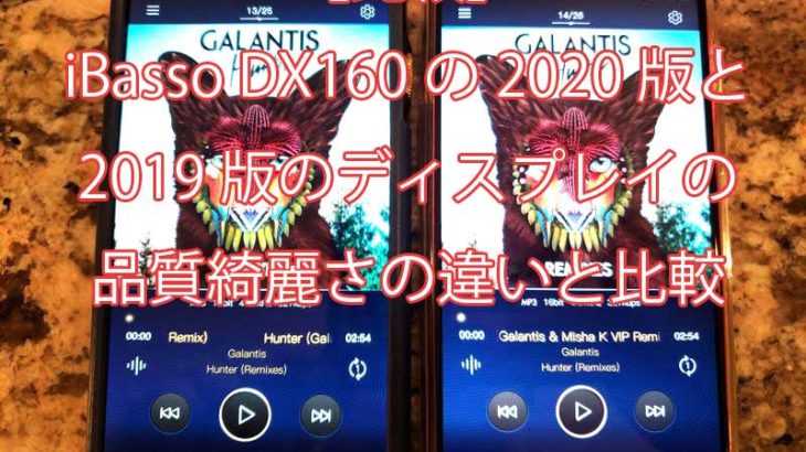 【比較】iBasso DX160の2020版と2019版のディスプレイの品質綺麗さの違いと比較