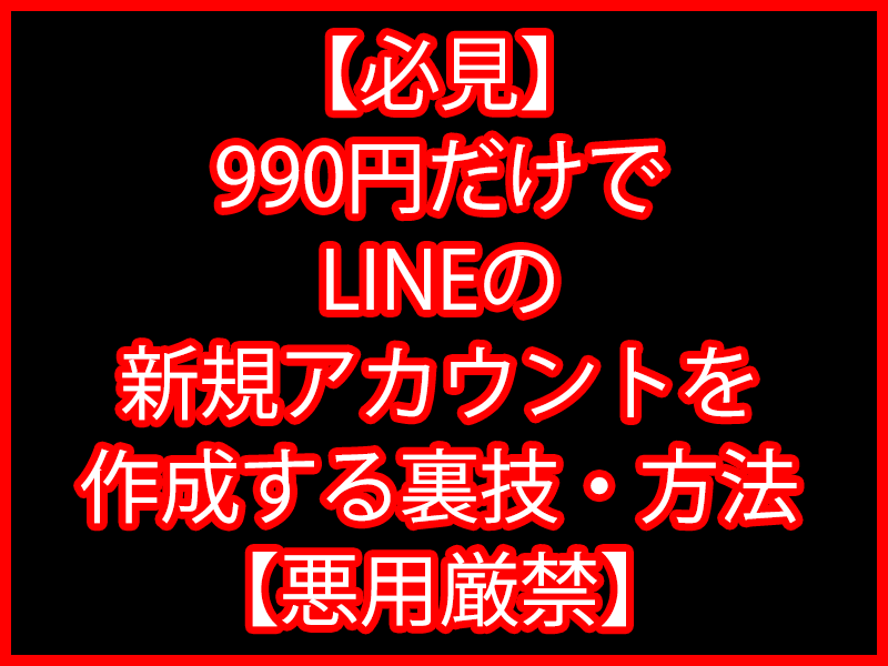 【必見】990円だけでLINEの新規アカウントを作成する裏技・方法【悪用厳禁】